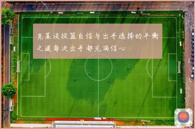 克莱谈投篮自信与出手选择的平衡之道每次出手都充满信心