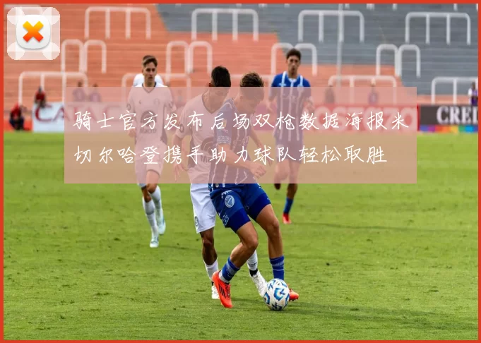 骑士官方发布后场双枪数据海报米切尔哈登携手助力球队轻松取胜