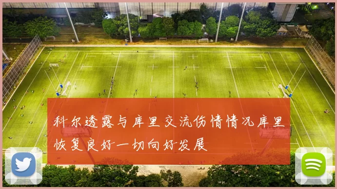 科尔透露与库里交流伤情情况库里恢复良好一切向好发展