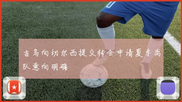 吉乌向切尔西提交转会申请夏季离队意向明确