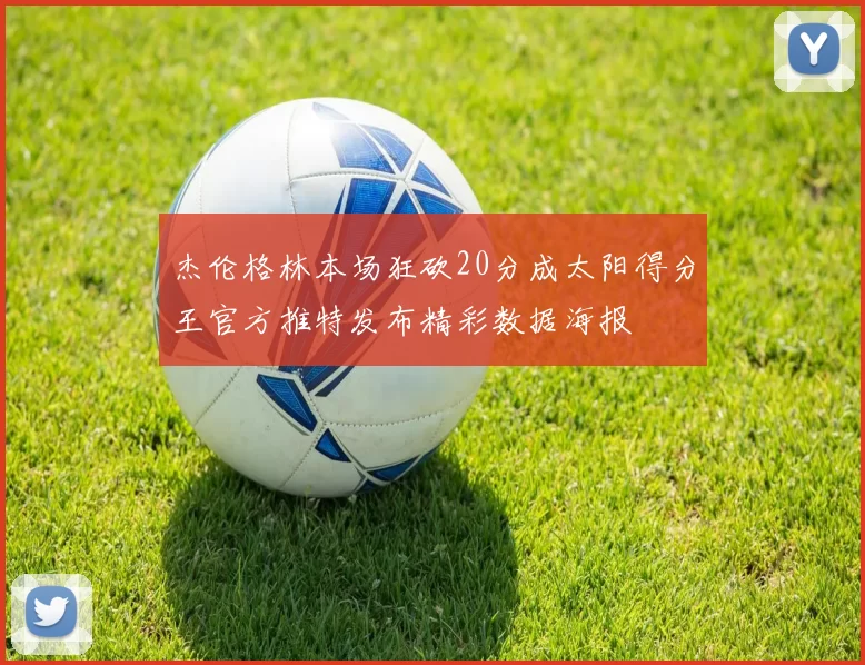 杰伦格林本场狂砍20分成太阳得分王官方推特发布精彩数据海报