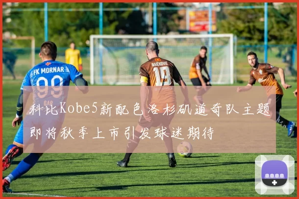 科比Kobe5新配色洛杉矶道奇队主题即将秋季上市引发球迷期待