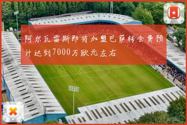 阿尔瓦雷斯即将加盟巴萨转会费预计达到7000万欧元左右