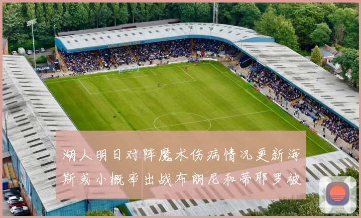 湖人明日对阵魔术伤病情况更新海斯或小概率出战布朗尼和蒂耶罗被下放
