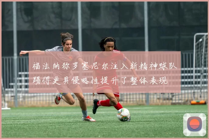 福法纳称罗塞尼尔注入新精神球队踢得更具侵略性提升了整体表现