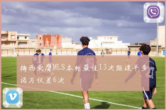 梅西荣膺MLS本轮最佳13次距追平多诺万仅差6次