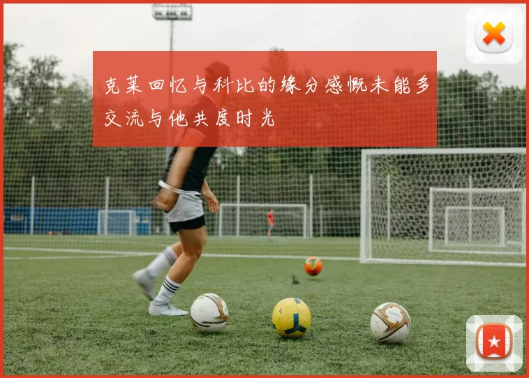 克莱回忆与科比的缘分感慨未能多交流与他共度时光