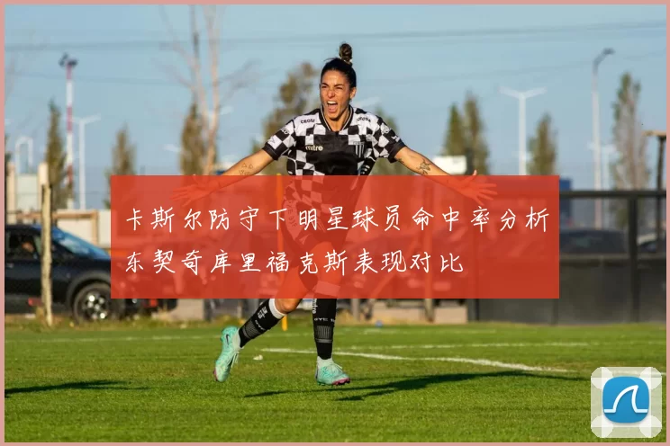 卡斯尔防守下明星球员命中率分析东契奇库里福克斯表现对比